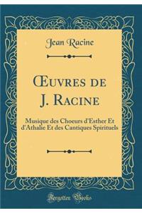 Oeuvres de J. Racine: Musique Des Choeurs d'Esther Et d'Athalie Et Des Cantiques Spirituels (Classic Reprint)