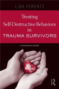 Treating Self-Destructive Behaviors in Trauma Survivors: A Clinician's Guide