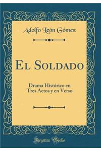 El Soldado: Drama HistÃ³rico En Tres Actos Y En Verso (Classic Reprint)