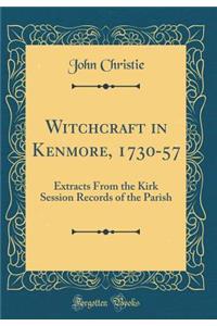Witchcraft in Kenmore, 1730-57: Extracts from the Kirk Session Records of the Parish (Classic Reprint)
