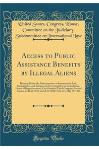 Access to Public Assistance Benefits by Illegal Aliens: Hearing Before the Subcommittee on International Law, Immigration, and Refugees of the Committee on the Judiciary, House of Representatives, One Hundred Third Congress, Second Session on H. R.: Hearing Before the Subcommittee on International Law, Immigration, and Refugees of the Committee on the Judiciary, House of Representatives, One Hun