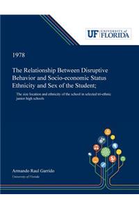 Relationship Between Disruptive Behavior and Socio-economic Status Ethnicity and Sex of the Student;