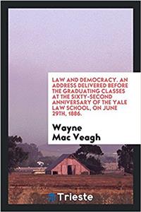 Law and Democracy. An Address Delivered Before the Graduating Classes at the Sixty-Second Anniversary of the Yale Law School, on June 29th, 1886.