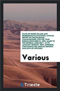 State of Rhode Island and Probidence Plantations; Annual Report of the Railroad Commissioner, for the Year Ending December 31, 1893, Made to the General Assembly, at Its January Session, 1894; Appendix, Containing the Annual Reports and Lists of Of