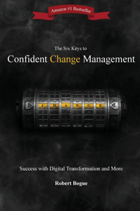 Six Keys to Confident Change Management: Success with Digital Transformation and More