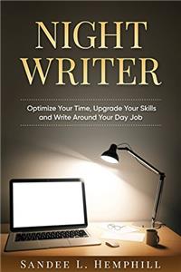 Night Writer: Optimize Your Time, Upgrade Your Skills and Write Around Your Day Job