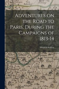 Adventures on the Road to Paris, During the Campaigns of 1813-14