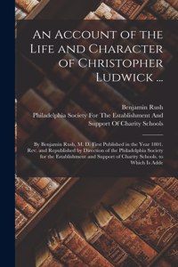 Account of the Life and Character of Christopher Ludwick ...