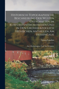 Historisch-Topographische Beschreibung Der Wüsten Ortschaften Im Kurfürstenthum Hessen Und in Den Grossherzoglich Hessischen Antheilen Am Hessengaue