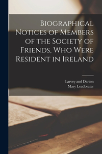 Biographical Notices of Members of the Society of Friends, Who Were Resident in Ireland