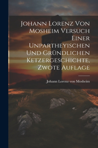 Johann Lorenz von Mosheim Versuch Einer Unpartheyischen und Gründlichen Ketzergeschichte, zwote Auflage