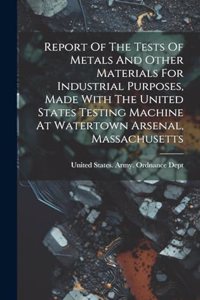 Report Of The Tests Of Metals And Other Materials For Industrial Purposes, Made With The United States Testing Machine At Watertown Arsenal, Massachusetts