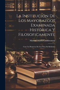 Institución De Los Mayorazgos Examinada Histórica Y Filosoficamente