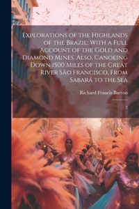 Explorations of the Highlands of the Brazil; With a Full Account of the Gold and Diamond Mines. Also, Canoeing Down 1500 Miles of the Great River São Francisco, From Sabará to the Sea