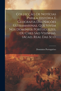 Collecção De Notícias Para a História E Geografia Das Nações Ultramarinas, Que Vivem Nos Dominios Portuguezes, Ou Ches São Visinhas. (Acad. Real Das Sci.).