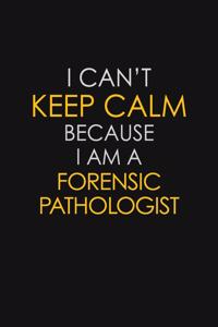 I Can't Keep Calm Because I Am A Forensic Pathologist