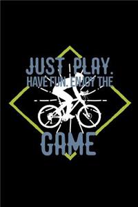 Just play. Have fun. Enjoy the Game
