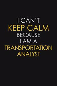 I Can't Keep Calm Because I Am A Transportation Analyst