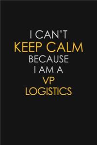 I Can't Keep Calm Because I Am A VP Logistics