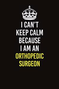 I Can't Keep Calm Because I Am An Orthopedic surgeon: Career journal, notebook and writing journal for encouraging men, women and kids. A framework for building your career.