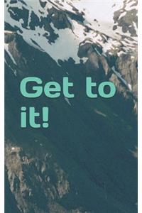 Get to it!