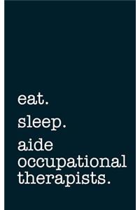 eat. sleep. aide occupational therapists. - Lined Notebook