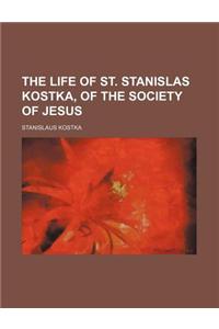The Life of St. Stanislas Kostka, of the Society of Jesus