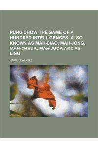 Pung Chow the Game of a Hundred Intelligences. Also Known as Mah-Diao, Mah-Jong, Mah-Cheuk, Mah-Juck and Pe-Ling
