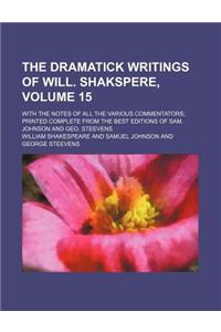 The Dramatick Writings of Will. Shakspere; With the Notes of All the Various Commentators Printed Complete from the Best Editions of Sam. Johnson and Geo. Steevens Volume 15