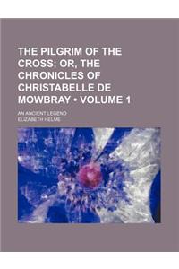 The Pilgrim of the Cross (Volume 1); Or, the Chronicles of Christabelle de Mowbray. an Ancient Legend