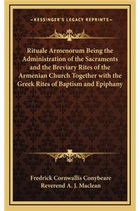 Rituale Armenorum Being the Administration of the Sacraments and the Breviary Rites of the Armenian Church Together with the Greek Rites of Baptism and Epiphany