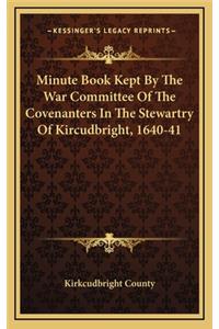 Minute Book Kept by the War Committee of the Covenanters in the Stewartry of Kircudbright, 1640-41
