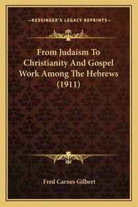 From Judaism To Christianity And Gospel Work Among The Hebrews (1911)