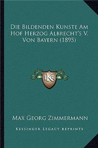 Bildenden Kunste Am Hof Herzog Albrecht's V. Von Bayern (1895)