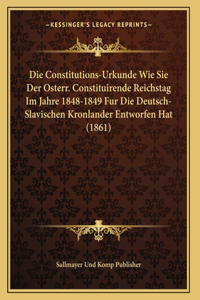 Die Constitutions-Urkunde Wie Sie Der Osterr. Constituirende Reichstag Im Jahre 1848-1849 Fur Die Deutsch-Slavischen Kronlander Entworfen Hat (1861)