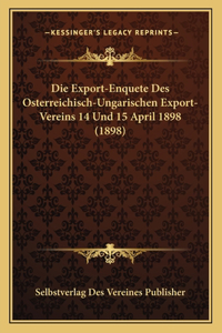 Export-Enquete Des Osterreichisch-Ungarischen Export-Vereins 14 Und 15 April 1898 (1898)