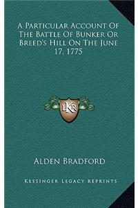 A Particular Account of the Battle of Bunker or Breed's Hill on the June 17, 1775