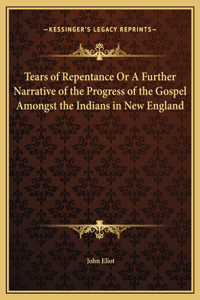 Tears of Repentance Or A Further Narrative of the Progress of the Gospel Amongst the Indians in New England