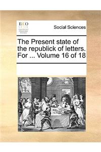 The Present State of the Republick of Letters. for ... Volume 16 of 18