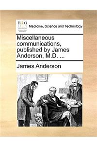 Miscellaneous Communications, Published by James Anderson, M.D. ...