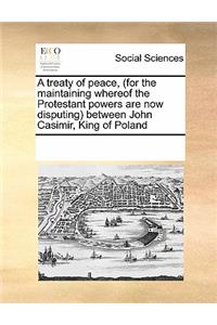 A treaty of peace, (for the maintaining whereof the Protestant powers are now disputing) between John Casimir, King of Poland