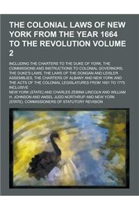 The Colonial Laws of New York from the Year 1664 to the Revolution; Including the Charters to the Duke of York, the Commissions and Instructions to Co