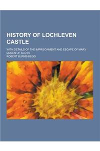 History of Lochleven Castle; With Details of the Imprisonment and Escape of Mary Queen of Scots