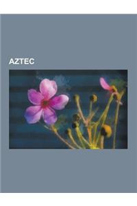 Aztec: Aztec Artifacts, Aztec Calendars, Aztec Codices, Aztec History, Aztec Mythology and Religion, Aztec People, Aztec Scho
