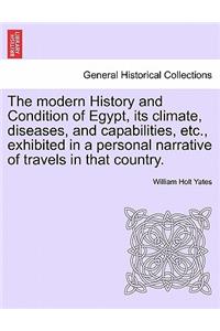 modern History and Condition of Egypt, its climate, diseases, and capabilities, etc., exhibited in a personal narrative of travels in that country.