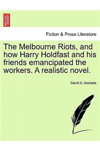 The Melbourne Riots, and How Harry Holdfast and His Friends Emancipated the Workers. a Realistic Novel.