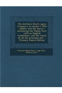The Brothers Ricci's Opera Crispino E La Comare = (the Cobbler and the Fairy): Containing the Italian Text, with an English Translation, and the Music of All the Principal Airs