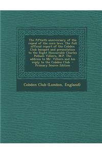 The Fiftieth Anniversary of the Repeal of the Corn Laws. the Full Official Report of the Cobden Club Banquet and Presentation to the Right Honourable