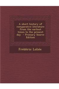 A Short History of Comparative Literature from the Earliest Times to the Present Day
