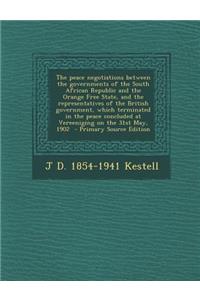 The Peace Negotiations Between the Governments of the South African Republic and the Orange Free State, and the Representatives of the British Government, Which Terminated in the Peace Concluded at Vereeniging on the 31st May, 1902